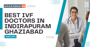Best IVF Doctors in Indirapuram Ghaziabad